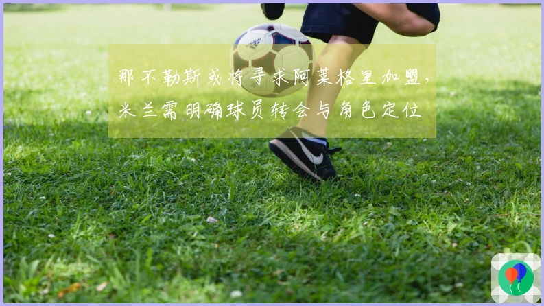 那不勒斯或将寻求阿莱格里加盟，米兰需明确球员转会与角色定位